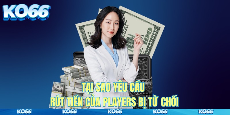 Tại sao yêu cầu rút tiền của players bị từ chối